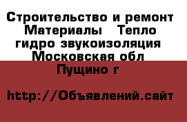 Строительство и ремонт Материалы - Тепло,гидро,звукоизоляция. Московская обл.,Пущино г.